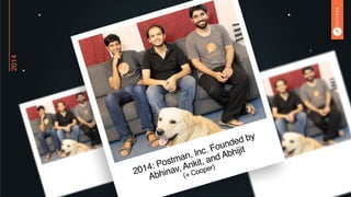 2014
2014: Postman, Inc. Founded by  
Abhinav, Ankit, and Abhijit  
(+ Cooper)
 
