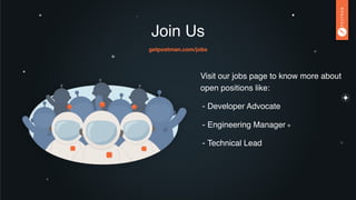 Join Us
Visit our jobs page to know more about
open positions like:
- Developer Advocate
- Engineering Manager
- Technical Lead
getpostman.com/jobs
 