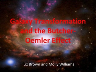 Galaxy Transformation
and the Butcher-
Oemler Effect
Liz Brown and Molly Williams
 