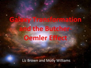 Galaxy Transformation and the Butcher-Oemler Effect Liz Brown and Molly Williams 