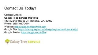 Contact Us Today!
Contact Details:
Galaxy Tree Service Marietta
​4134 Manor House Dr, Marietta , GA, 30062
Phone: (855) 920-0644
Website: https://galaxytreeservice.com
Google Site: https://sites.google.com/site/galaxytreeservicemarietta/
Google Folder: https://mgyb.co/s/c5Zei
 