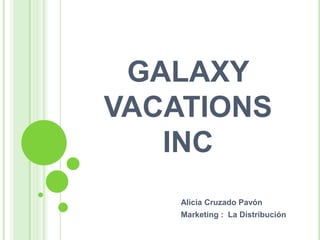 GALAXY
VACATIONS
INC
Alicia Cruzado Pavón
Marketing : La Distribución

 