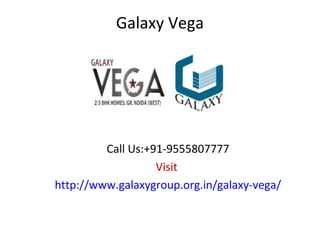 Galaxy Vega
Call Us:+91-9555807777
Visit
http://www.galaxygroup.org.in/galaxy-vega/
 