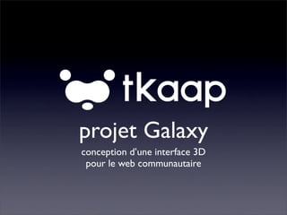 projet Galaxy
conception d’une interface 3D
 pour le web communautaire
 