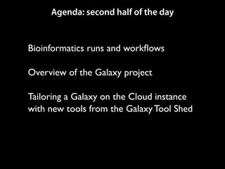 Agenda: second half of the day

Bioinformatics runs and workﬂows	

!

Overview of the Galaxy project	

!

Tailoring a Galaxy on the Cloud instance
with new tools from the Galaxy Tool Shed	


 