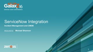 © 2016 All Rights Reserved CONFIDENTIAL#GALAXZ16
#GALAXZ16
ServiceNow Integration
Incident Management and CMDB
1
Michael Shannon
 
