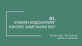 01.
ХУВИЙН МЭДЭЭЛЛИЙГ
ХЭНЭЭС ХАМГААЛАХ ВЭ?
Засгийн газар, УОК, НОК-оос
өөрөөс нь хамгаална
 