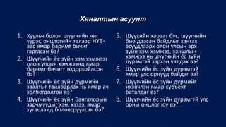 Хяналтын асуулт
1. Хуульч болон шүүгчийн чиг
үүрэг, онцлогийн талаар НҮБ-
аас ямар баримт бичиг
гаргасан бэ?
2. Шүүгчийн ёс зүйн хэм хэмжээг
олон улсын хэмжээнд ямар
баримт бичигт тодорхойлсон
бэ?
3. Шүүгчийн ёс зүйн дүрмийн
заалтыг тайлбарлах нь ямар ач
холбогдолтой вэ?
4. Шүүгчийн ёс зүйн Бангалорын
зарчмуудыг хэн, хэзээ, ямар
хугацаанд боловсруулсан бэ?
5. Шүүхийн хараат бус, шүүгчийн
бие даасан байдлыг хангах
асуудлаарх олон улсын эрх
зүйн хэм хэмжээ, заншлын
хэмжээ нь шүүгчийн ёс зүйн
дүрэмтэй хэрхэн уялдах вэ?
6. Шүүгчийн ёс зүйн дүрэмтэй
ямар улс орнууд байдаг вэ?
7. Шүүгчийн ёс зүйн дүрмийг
ихэвчлэн ямар субъект
баталдаг вэ?
8. Шүүгчийн ёс зүйн дүрэмгүй улс
орны онцлог юу вэ?
 