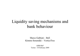 Liquidity saving mechanisms and
         bank behaviour

          Marco Galbiati – BoE
       Kimmo Soramäki – VerticeTree

                    ABM-BaF
            Torino - 10 February 2009
 