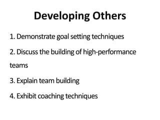 Developing Others
1.Demonstrate goalsetting techniques
2.Discuss thebuildingofhigh-performance
teams
3.Explain teambuilding
4.Exhibitcoachingtechniques
 