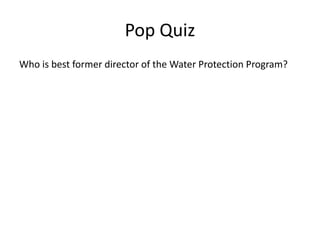 Pop Quiz
Who is best former director of the Water Protection Program?
 