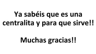 Ya sabéis que es una
centralita y para que sirve!!
Muchas gracias!!
 