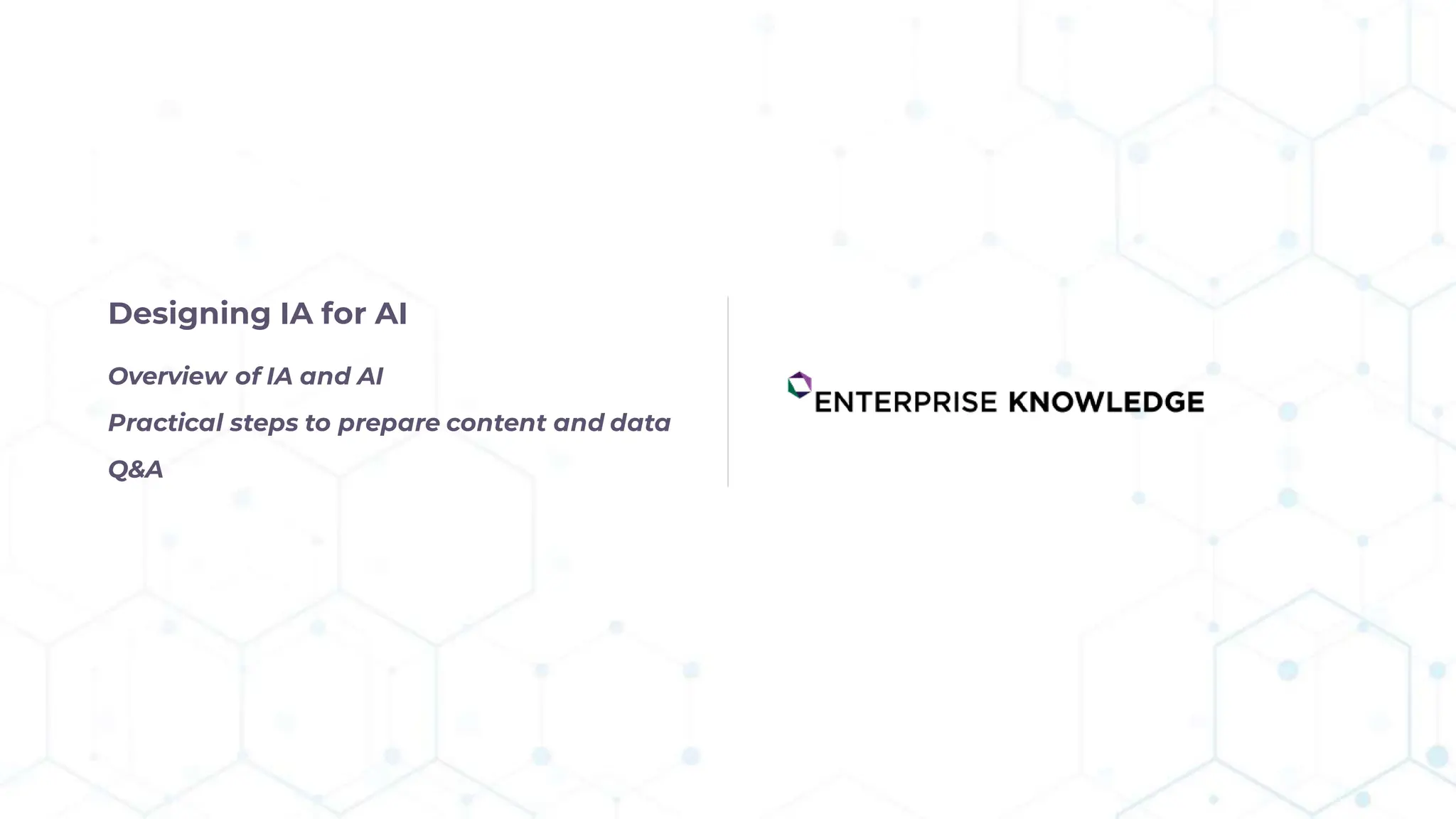 Designing IA for AI
Overview of IA and AI
Practical steps to prepare content and data
Q&A
 