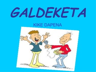 GALDEKETA
  KIKE DAPENA
 