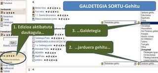 1. Edizioa aktibatuta
daukagula…
GALDETEGIA SORTU-Gehitu
2. …jarduera gehitu…
3. …Galdetegia
 