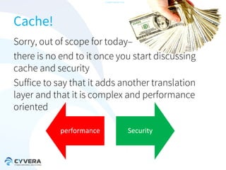 -CONFIDENTIAL-

Cache!
Sorry, out of scope for today–
there is no end to it once you start discussing
cache and security
Suffice to say that it adds another translation
layer and that it is complex and performance
oriented
performance

Security

 