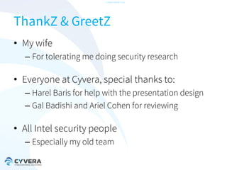 -CONFIDENTIAL-

ThankZ & GreetZ
• My wife
– For tolerating me doing security research

• Everyone at Cyvera, special thanks to:
– Harel Baris for help with the presentation design
– Gal Badishi and Ariel Cohen for reviewing

• All Intel security people
– Especially my old team

 