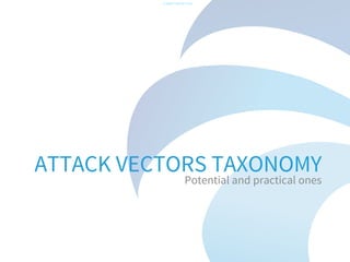 -CONFIDENTIAL-

ATTACK VECTORS TAXONOMY
Potential and practical ones

 