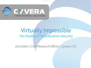 -CONFIDENTIAL-

Virtually Impossible

The Reality of Virtualization Security
Gal Diskin / Chief Research Officer / Cyvera LTD.

 