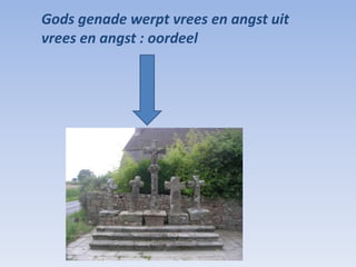 Gods genade werpt vrees en angst uit
vrees en angst : oordeel
 