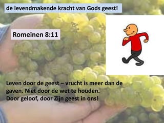Romeinen 8:11
de levendmakende kracht van Gods geest!
Leven door de geest – vrucht is meer dan de
gaven. Niet door de wet te houden.
Door geloof, door Zijn geest in ons!
 