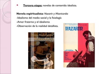  Tercera etapa: novelas de contenido idealista.
Novela espiritualista: Nazarín y Misericordia
-Idealismo del medio social y la fisiología
-Amor fraterno y el idealismo
-Observación de la realidad detallista.
 