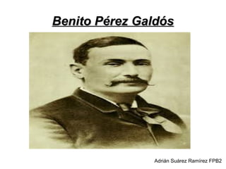 Benito Pérez GaldósBenito Pérez Galdós
Adrián Suárez Ramírez FPB2
 