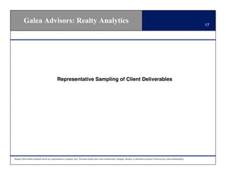 Galea Advisors: Realty Analytics                                                                                                                                                      17




                                               Representative Sampling of Client Deliverables




Sample Deliverables detailed herein are representative examples only. Pertinent details have been intentionally changed, deleted, or distorted to protect Client privacy and confidentiality.
 
