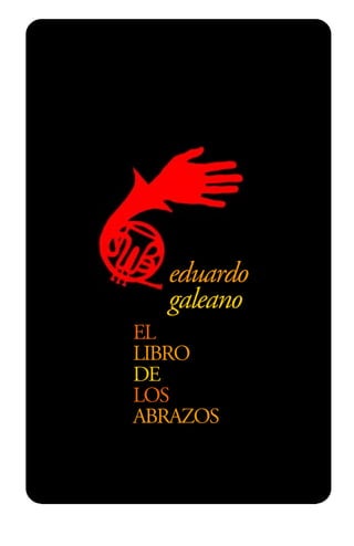 eduardo
galeano
EL
LIBRO
DE
LOS
ABRAZOS
EDITADO POR "EDICIONES LA CUEVA"
 