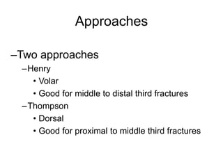 Approaches
–Two approaches
–Henry
• Volar
• Good for middle to distal third fractures
–Thompson
• Dorsal
• Good for proximal to middle third fractures
 