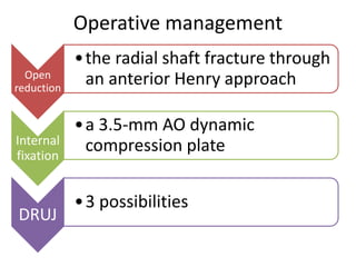 Operative management
Open
reduction
•the radial shaft fracture through
an anterior Henry approach
Internal
fixation
•a 3.5-mm AO dynamic
compression plate
DRUJ
•3 possibilities
 
