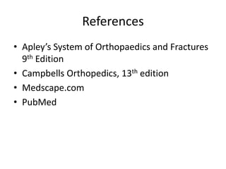 References
• Apley’s System of Orthopaedics and Fractures
9th Edition
• Campbells Orthopedics, 13th edition
• Medscape.com
• PubMed
 