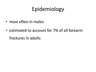Epidemiology
• most often in males
• estimated to account for 7% of all forearm
fractures in adults
 
