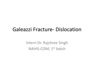 Galeazzi Fracture- Dislocation
Intern Dr. Rajshree Singh
NAIHS-COM, 1st batch
 