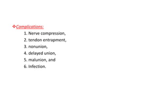 Complications:
1. Nerve compression,
2. tendon entrapment,
3. nonunion,
4. delayed union,
5. malunion, and
6. Infection.
 