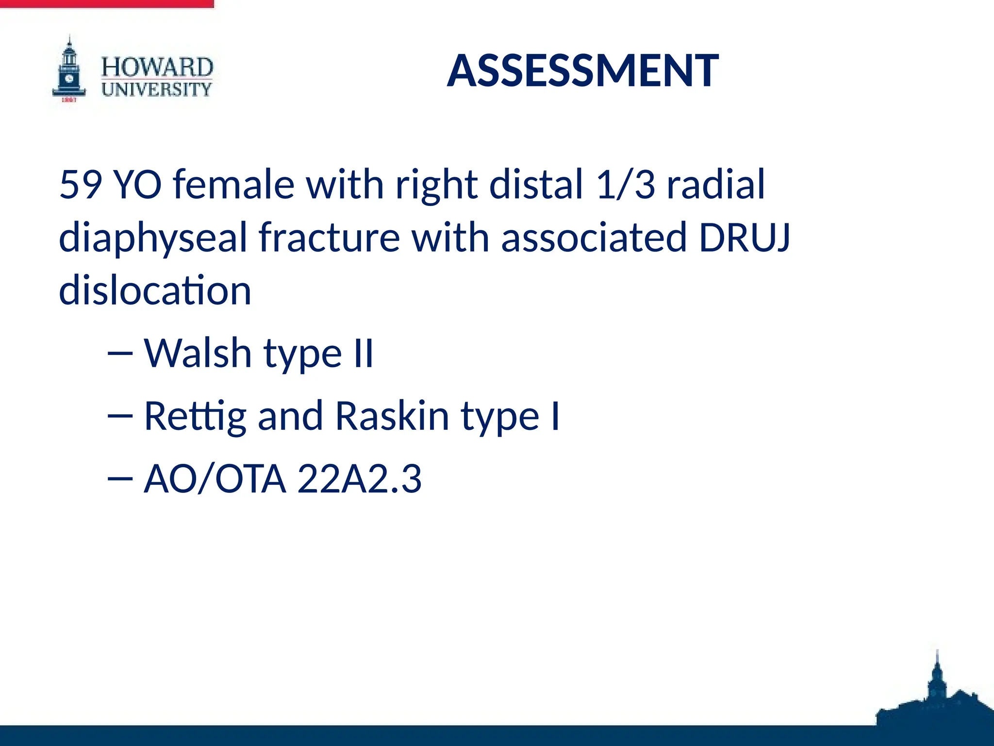 ASSESSMENT
59 YO female with right distal 1/3 radial
diaphyseal fracture with associated DRUJ
dislocation
– Walsh type II
– Rettig and Raskin type I
– AO/OTA 22A2.3
 