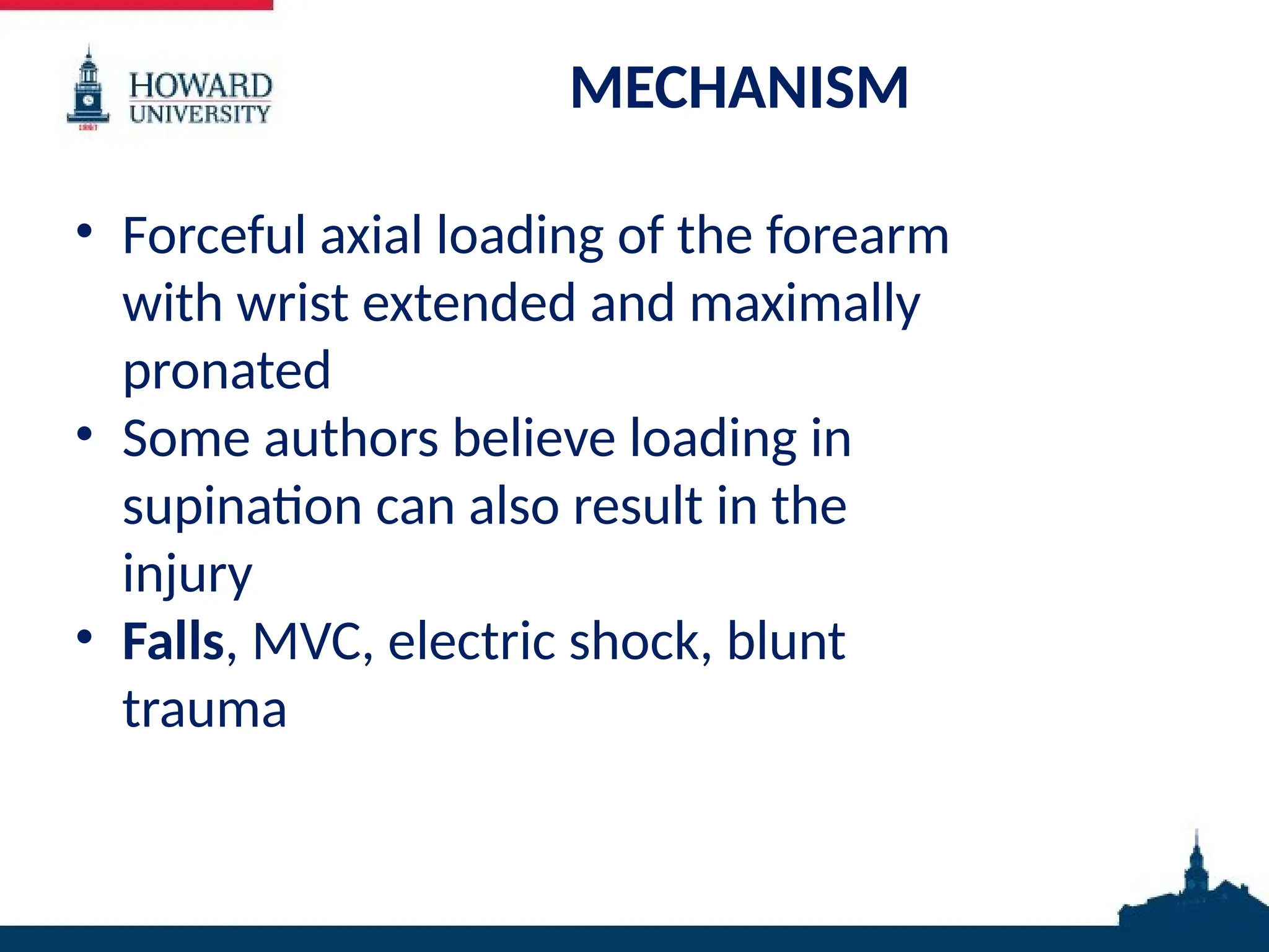 MECHANISM
• Forceful axial loading of the forearm
with wrist extended and maximally
pronated
• Some authors believe loading in
supination can also result in the
injury
• Falls, MVC, electric shock, blunt
trauma
 