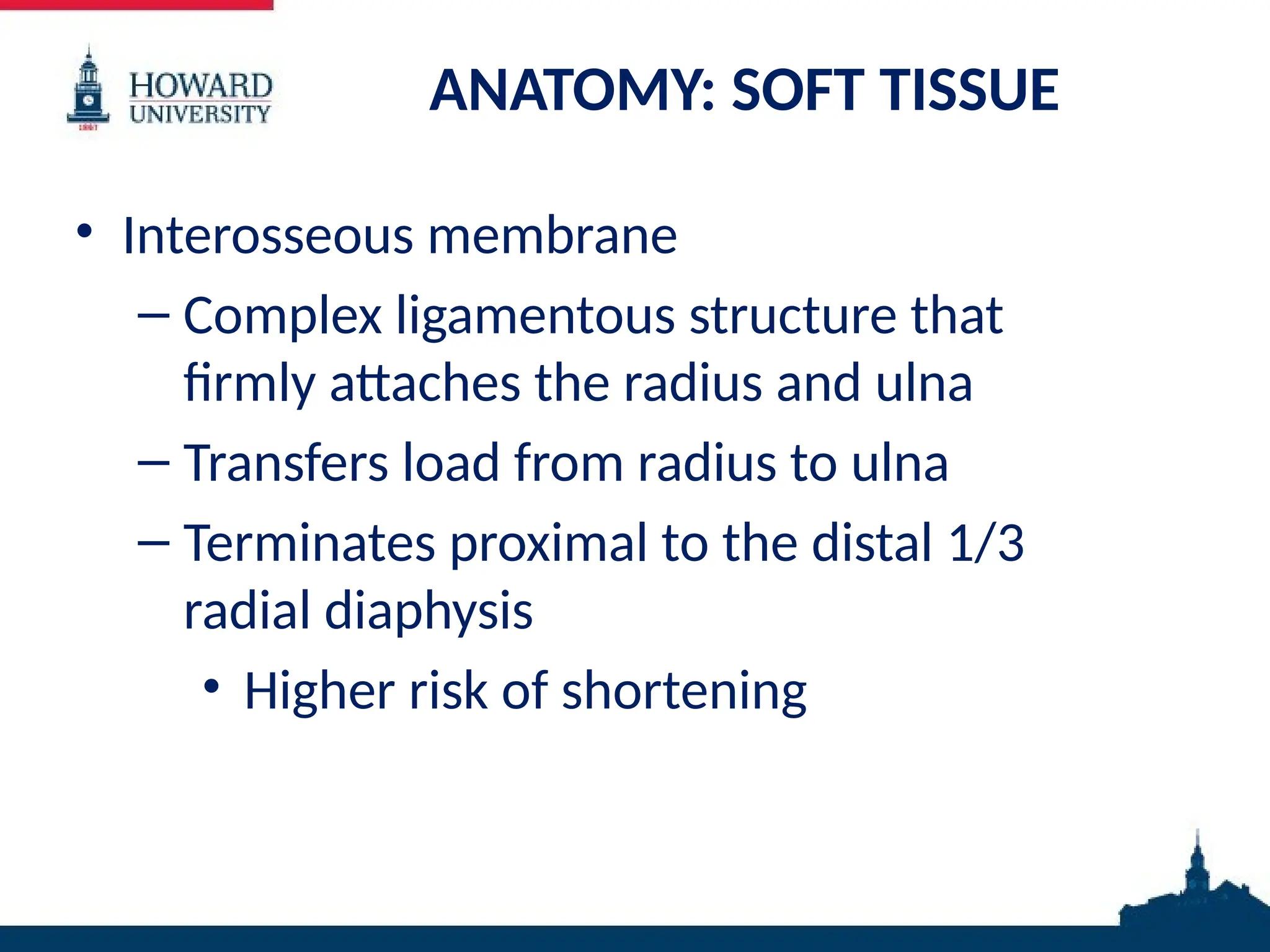 ANATOMY: SOFT TISSUE
• Interosseous membrane
– Complex ligamentous structure that
firmly attaches the radius and ulna
– Transfers load from radius to ulna
– Terminates proximal to the distal 1/3
radial diaphysis
• Higher risk of shortening
 