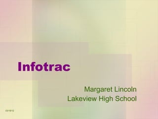 Infotrac
                      Margaret Lincoln
                  Lakeview High School
03/18/12
 