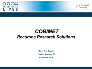 COBIMET
Recursos Research Solutions


          Glory Ann Zapata
         Product Manager RS
          Caribbean & CA
 