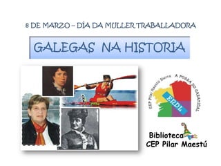 8 DE MARZO – DÍA DA MULLER TRABALLADORA GALEGAS  NA HISTORIA Biblioteca   CEP Pilar Maestú 