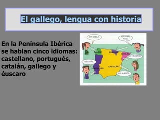 En la Península Ibérica se hablan cinco idiomas: castellano, portugués, catalán, gallego y éuscaro El gallego, lengua con historia 