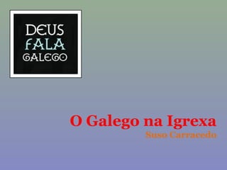 O Galego na Igrexa
Suso Carracedo

 