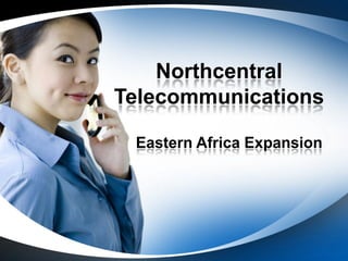 Northcentral
Telecommunications

 Eastern Africa Expansion
 