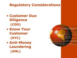 Regulatory Considerations


• Customer Due
  Diligence
 (CDD)
• Know Your
  Customer
 (KYC)
• Anti-Money
  Laundering
 (AML)
 