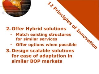 2. Offer Hybrid solutions
 •   Match existing structures
     for similar services
 •   Offer options when possible
3. Design scalable solutions
   for ease of adaptation in
   similar BOP markets
 