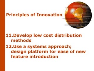 Principles of Innovation



11.Develop low cost distribution
  methods
12.Use a systems approach;
  design platform for ease of new
  feature introduction
 
