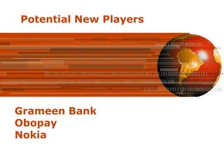 Potential New Players




Grameen Bank
Obopay
Nokia
 