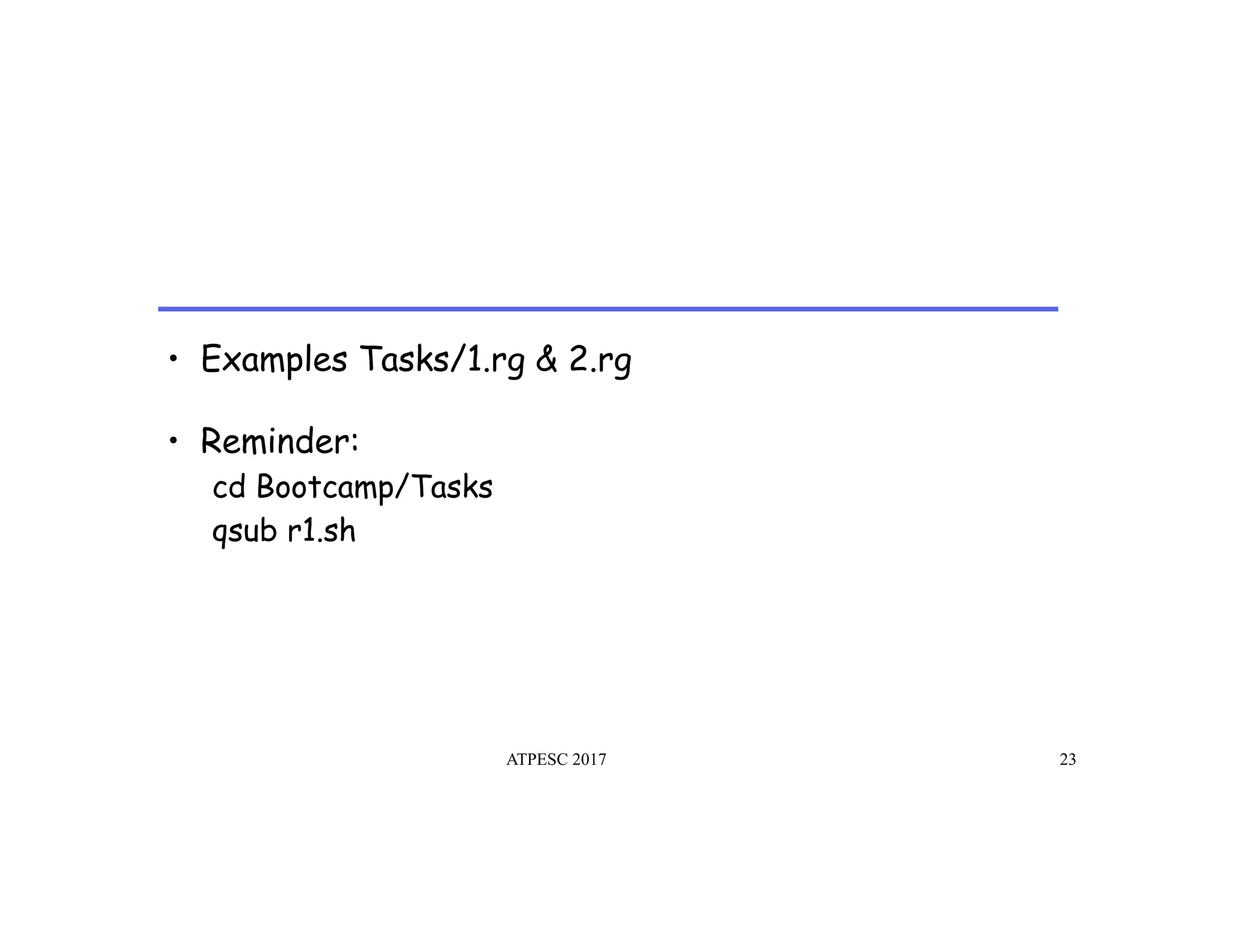 •  Examples Tasks/1.rg & 2.rg
ATPESC 2017 23
•  Reminder:
cd Bootcamp/Tasks
qsub r1.sh
 