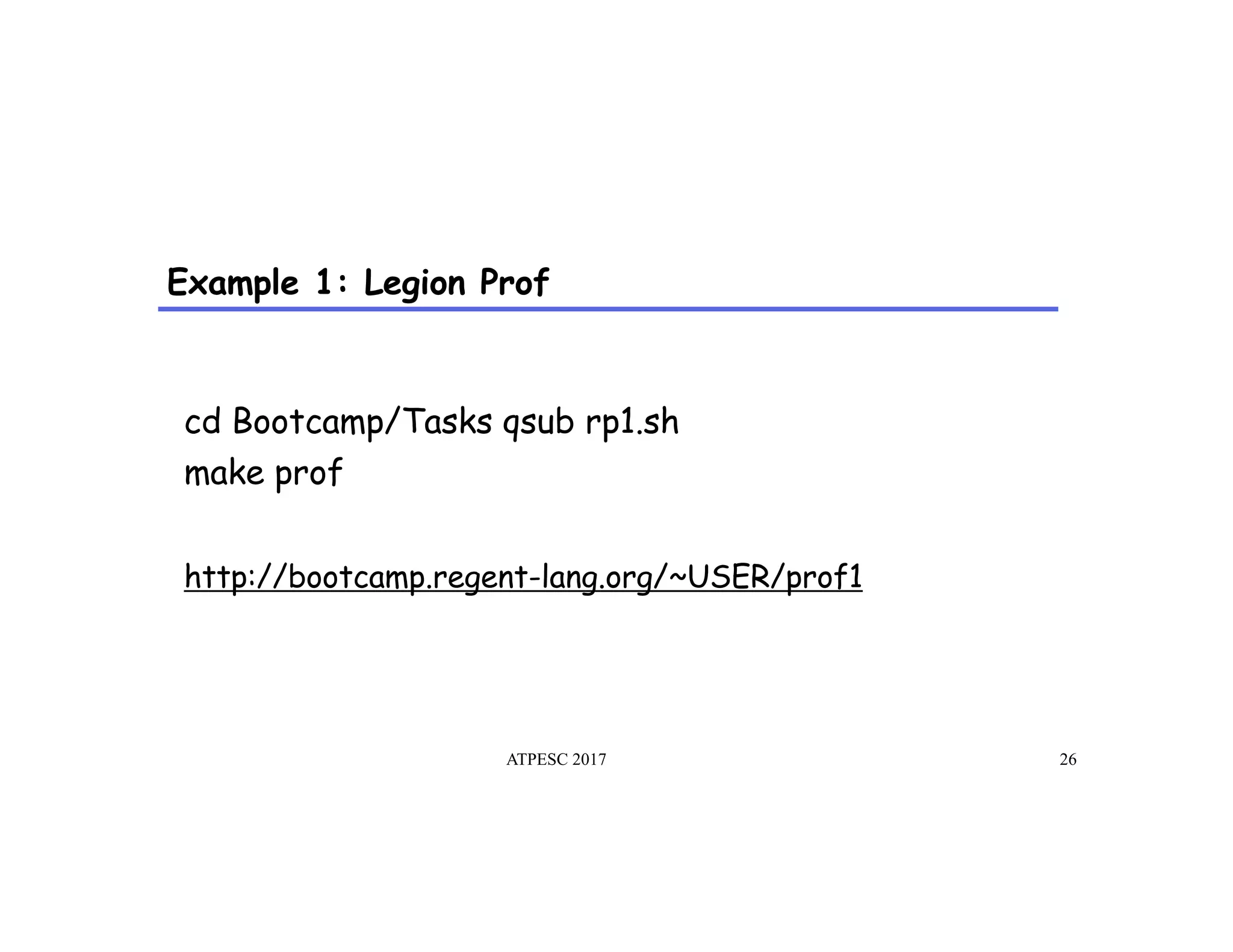 Example 1: Legion Prof
ATPESC 2017 26
cd Bootcamp/Tasks qsub rp1.sh
make prof
http://bootcamp.regent-lang.org/~USER/prof1
 